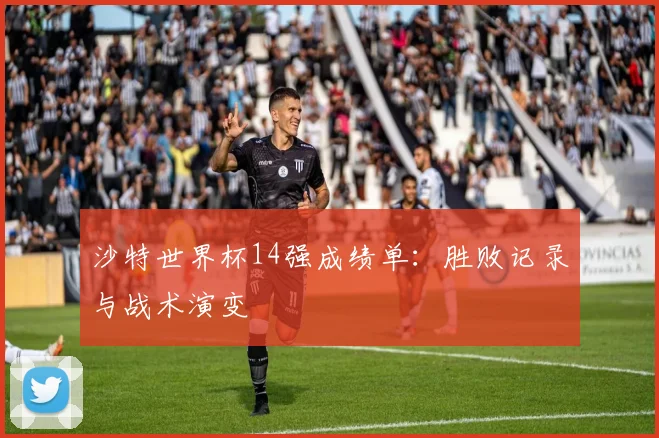 沙特世界杯14强成绩单：胜败记录与战术演变